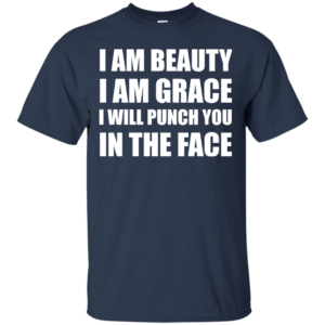 I Am Beautiful – I Am Grace I Will Punch You In The Face Shirt, Hoodie