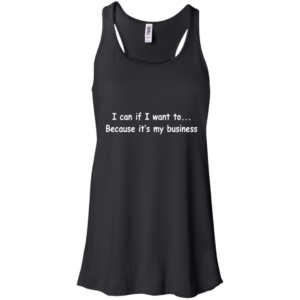 I Can If I Want To – Because It’s My Business Shirt, Hoodie