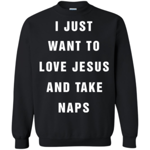 I Just Want To Love Jesus And Take Naps Shirt, Hoodie, Tank