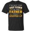 I’m Not The Step Father, I’m The Father That Stepped Up Shirt, Hoodie