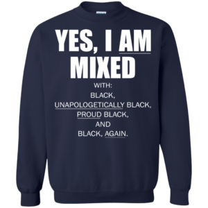 Yes, I Am Mixed With Black, Unapologetically Black, Proud Black And Black Shirt