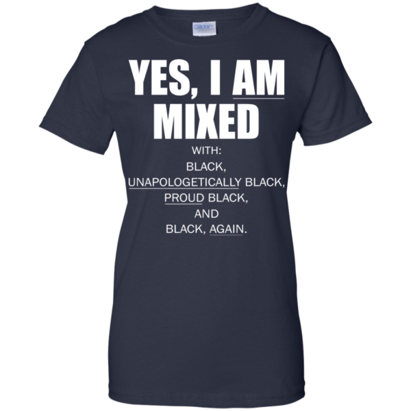 Yes, I Am Mixed With Black, Unapologetically Black, Proud Black And Black Shirt