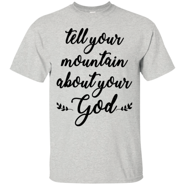 Tell Your Mountain About Your God Shirt, Hoodie, Tank