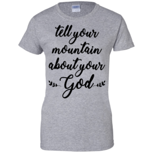 Tell Your Mountain About Your God Shirt, Hoodie, Tank