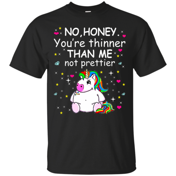 Unicorn – No Honey,You’re Thinner Than Me Not Prettier Shirt