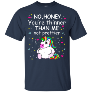 Unicorn – No Honey,You’re Thinner Than Me Not Prettier Shirt