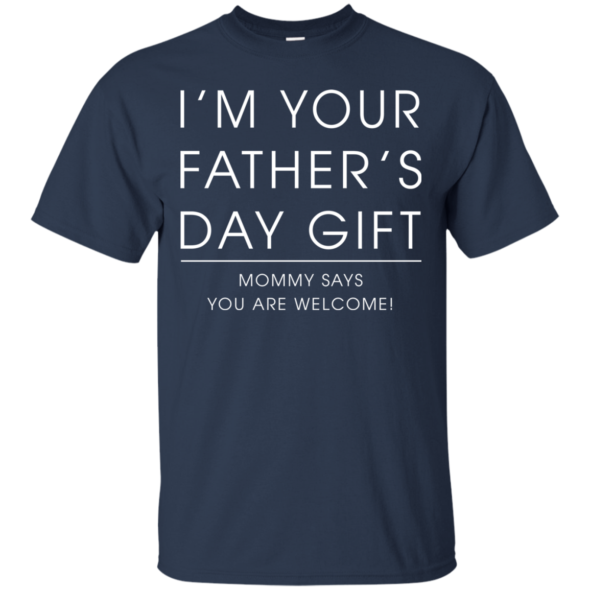I'm Your Father's Day Gift - Mommy Says You Are Welcome Shirt