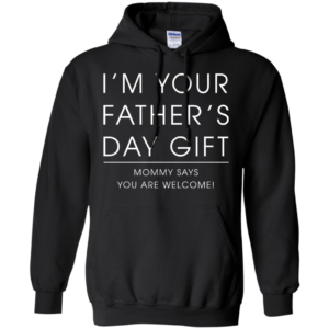 I’m Your Father’s Day Gift – Mommy Says You Are Welcome Shirt