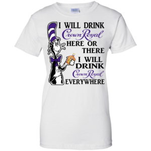 Dr Seuss I Will Drink Crown Royal Here Or There Shirt, Hoodie