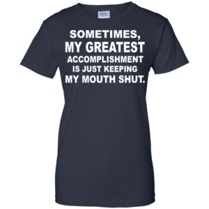 Sometimes, My Greatest Accomplishment Is Just Keeping My Mouth Shut Shirt, Hoodie