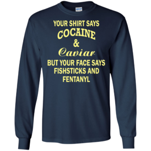Your Shirt Says Cocaine And Caviar Shirt, Hoodie