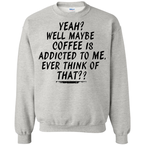 Coffee Is Addicted To Me Shirt, Hoodie