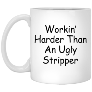Wotkin’ Harder Than An Ugly Stripper Mugs
