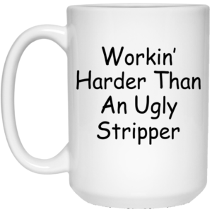 Wotkin’ Harder Than An Ugly Stripper Mugs