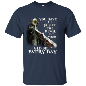 You Have To Fight The Devil And Your Old Self Every Day Shirt