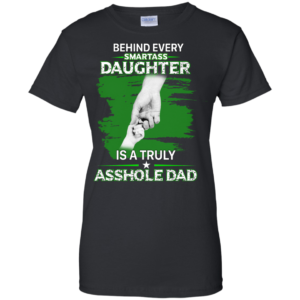 Behind Every Smartass Daughter Is A Truly Asshole Dad Shirt