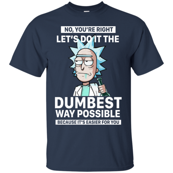 Rick And Morty – No You’re Right Let’s Do It The Dumbest Way Possible Shirt
