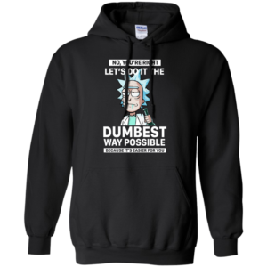 Rick And Morty – No You’re Right Let’s Do It The Dumbest Way Possible Shirt