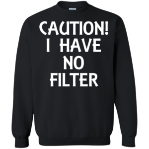 Caution I Have No Filter Shirt, Hoodie, Tank