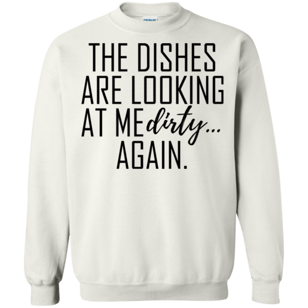The Dishes Are Looking At Me Dirty Again Shirt, Hoodie