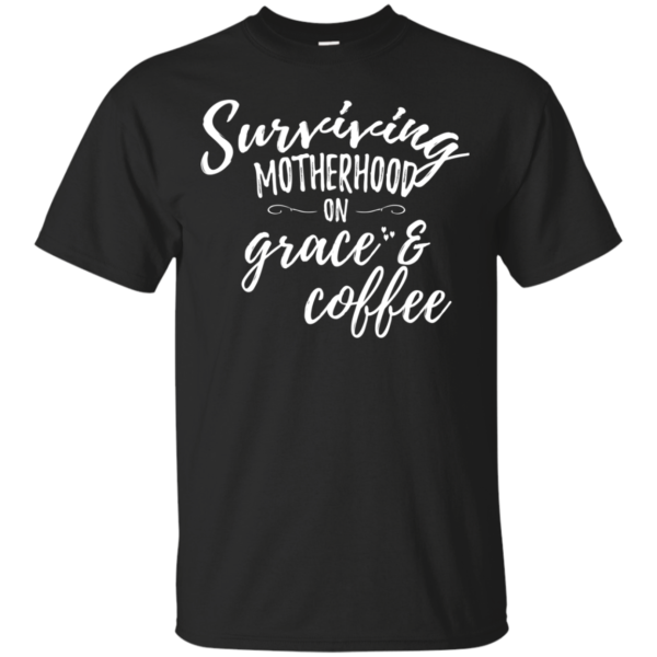 Surviving Motherhood On Grace And Coffee Shirt