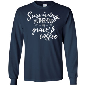 Surviving Motherhood On Grace And Coffee Shirt