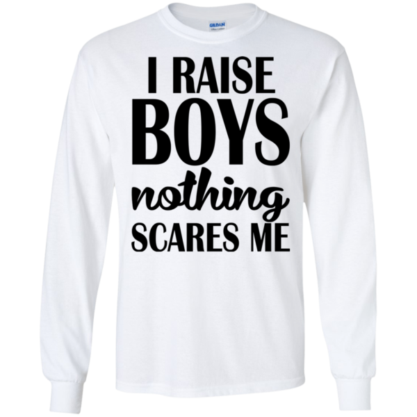 I Raise Boys Nothing Scares Me Shirt, Hoodie