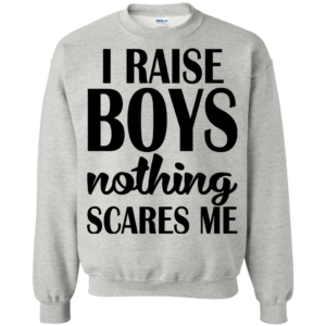 I Raise Boys Nothing Scares Me Shirt, Hoodie