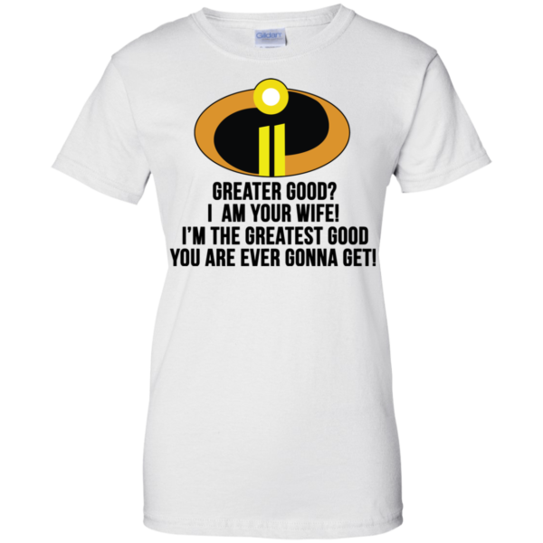 Greater Good? I Am Your Wife Shirt, Hoodie, Tank