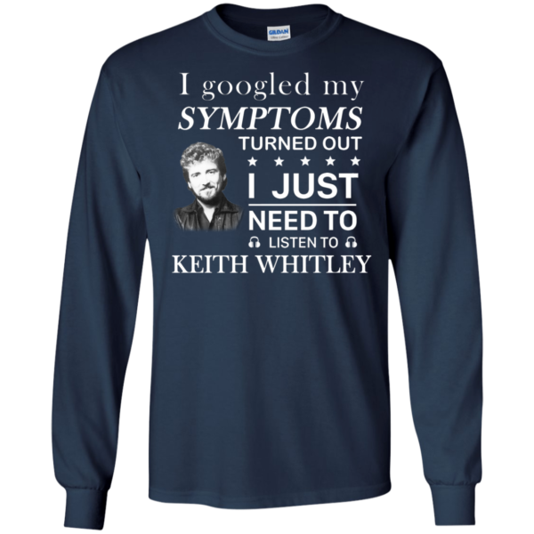 I Googled My Symtoms Turned Out I Just Need To Listen To Keith Whitley Shirt