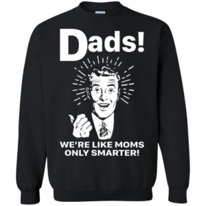Dads We’re Like Moms Only Smarter Shirt, Hoodie