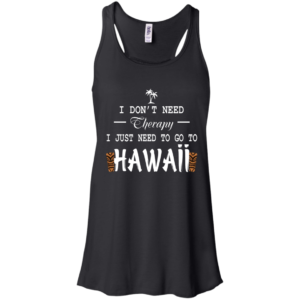 I Don’t Need Therepy I Just Need To Go To Hawaii Shirt