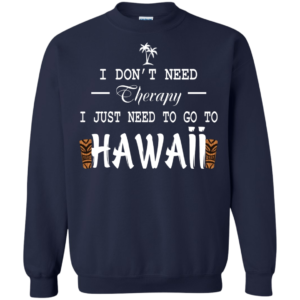 I Don’t Need Therepy I Just Need To Go To Hawaii Shirt
