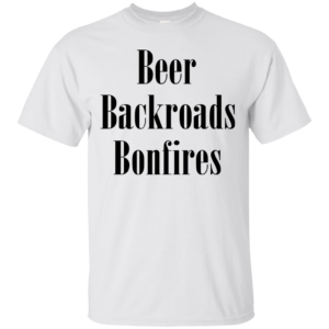 Beer Backroads Bonfires Shirt, Hoodie