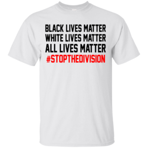 All Lives Matter – #StopTheDivision Shirt, Hoodie