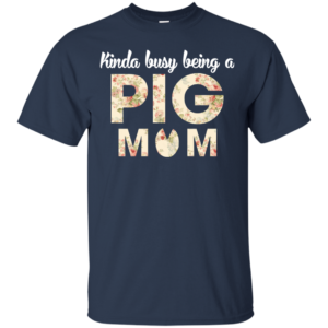 Kinda Busy Being A Pig Mom Shirt, Hoodie, Tank