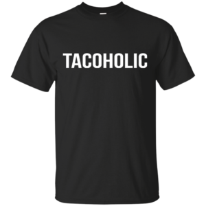 Tacoholic Shirt, Hoodie, Tank