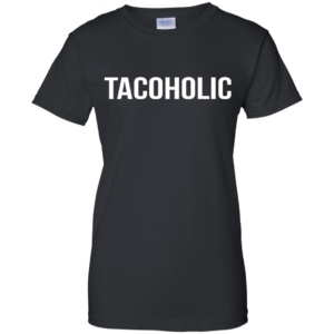 Tacoholic Shirt, Hoodie, Tank