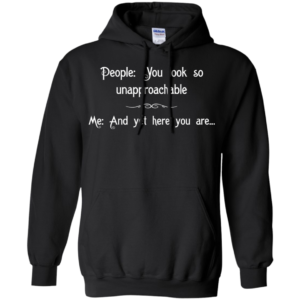 People: You Look So Unapproachable Shirt, Hoodie