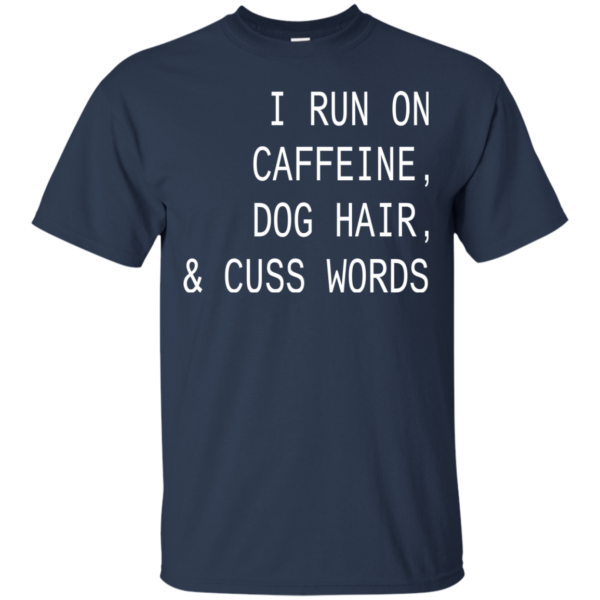 I Run On Caffeine, Dog Hair And Cuss Words Shirt, Hoodie