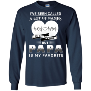 Papa – I’ve Been Called A Lot Of Names In My Lifetime Shirt
