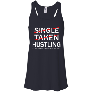 Single Taken Hustling And Don’t Have Time For Your Shit Shirt