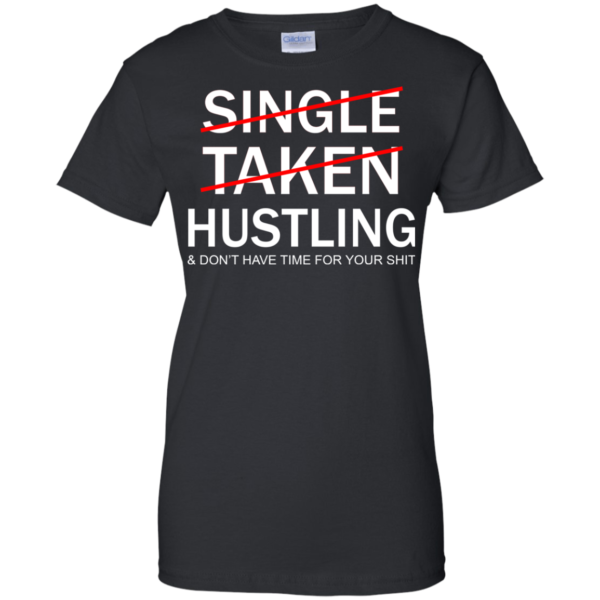 Single Taken Hustling And Don’t Have Time For Your Shit Shirt