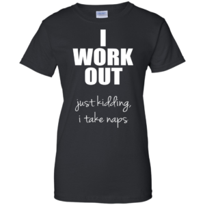 I Work Out Just Kidding I Take Naps Shirt, Hoodie
