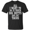 All I Want To Do Is Touch Big Butts And Eat Tacos Shirt