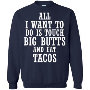 All I Want To Do Is Touch Big Butts And Eat Tacos Shirt