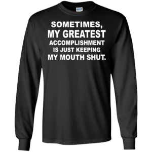 Sometimes, My Greatest Accomplishment Is Just Keeping My Mouth Shut Shirt, Hoodie