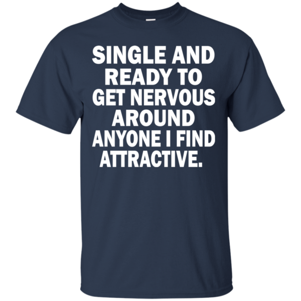 Single And Ready To Get Nervous Around Anyone I Find Attractive Shirt