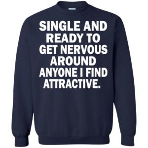 Single And Ready To Get Nervous Around Anyone I Find Attractive Shirt
