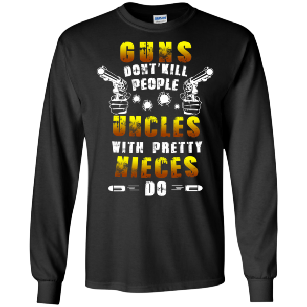 Guns Don’t Kill People – Uncles With Pretty Nieces Do Shirt, Hoodie